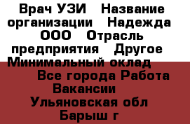 Врач УЗИ › Название организации ­ Надежда, ООО › Отрасль предприятия ­ Другое › Минимальный оклад ­ 70 000 - Все города Работа » Вакансии   . Ульяновская обл.,Барыш г.